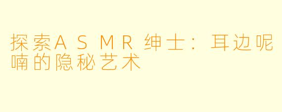 探索ASMR绅士：耳边呢喃的隐秘艺术