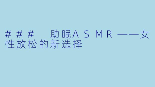 ### 助眠ASMR——女性放松的新选择