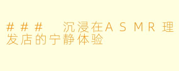 ### 沉浸在ASMR理发店的宁静体验