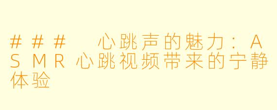 ### 心跳声的魅力：ASMR心跳视频带来的宁静体验