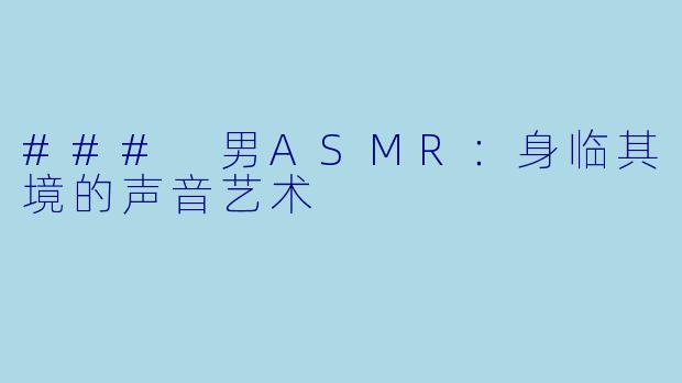 ### 男ASMR：身临其境的声音艺术