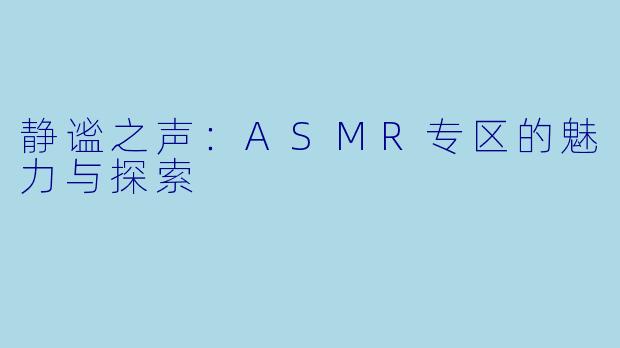 静谧之声：ASMR专区的魅力与探索