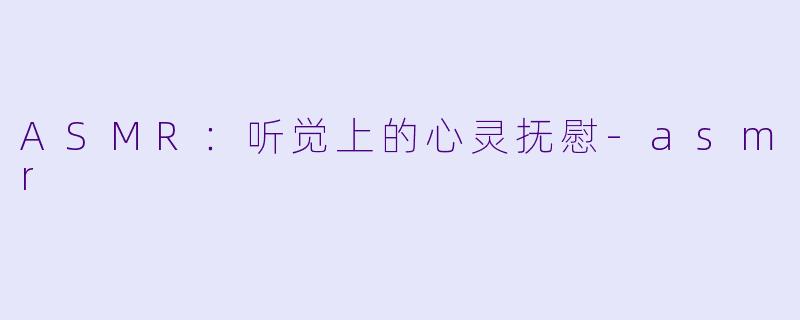 ASMR：听觉上的心灵抚慰-asmr