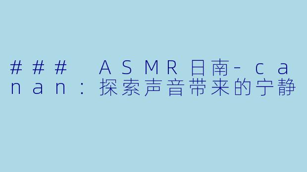 ### ASMR日南-canan：探索声音带来的宁静