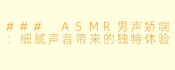 ### ASMR男声娇喘:细腻声音带来的独特体验