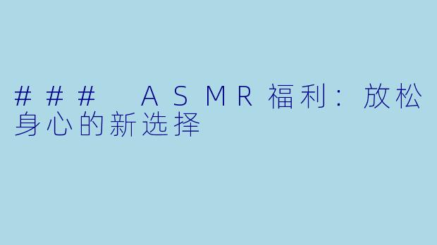 ### ASMR福利：放松身心的新选择