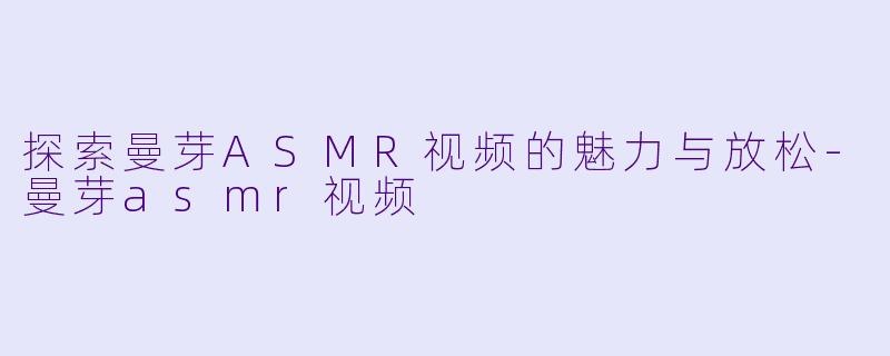 探索曼芽ASMR视频的魅力与放松