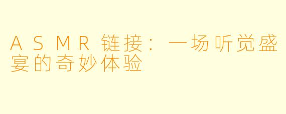 ASMR链接:一场听觉盛宴的奇妙体验