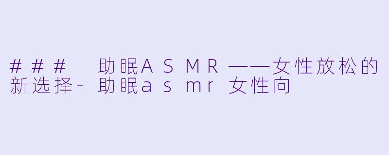 ### 助眠ASMR——女性放松的新选择