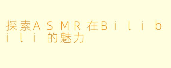 探索ASMR在Bilibili的魅力