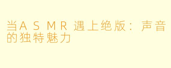 当ASMR遇上绝版：声音的独特魅力