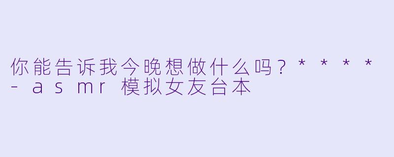 你能告诉我今晚想做什么吗？****