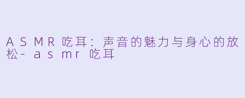 ASMR吃耳:声音的魅力与身心的放松