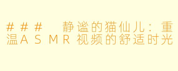 ### 静谧的猫仙儿：重温ASMR视频的舒适时光