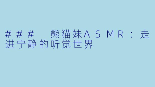 ### 熊猫妹ASMR：走进宁静的听觉世界