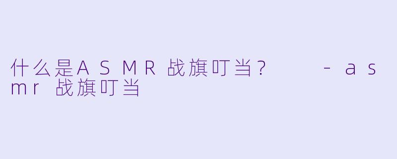 什么是ASMR战旗叮当?