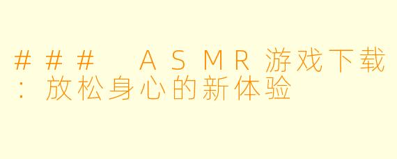 ### ASMR游戏下载：放松身心的新体验