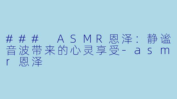### ASMR恩泽:静谧音波带来的心灵享受