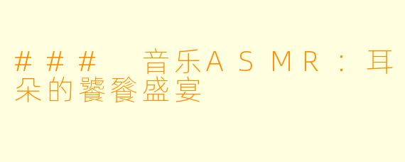 ### 音乐ASMR：耳朵的饕餮盛宴