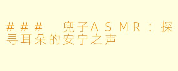 ### 兜子ASMR：探寻耳朵的安宁之声