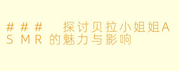 ### 探讨贝拉小姐姐ASMR的魅力与影响