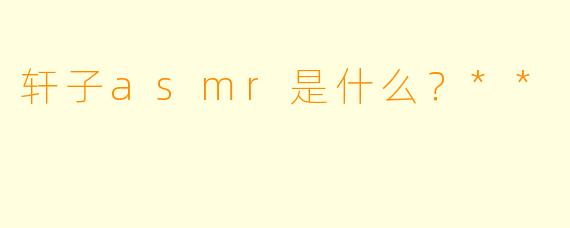轩子asmr是什么?**