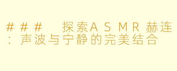 ### 探索ASMR赫连：声波与宁静的完美结合