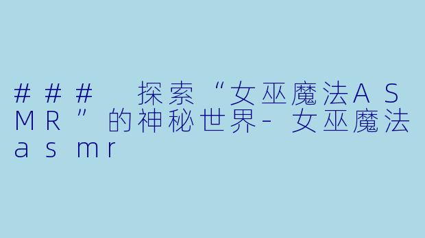 ### 探索“女巫魔法ASMR”的神秘世界