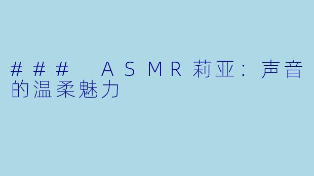 ### ASMR莉亚：声音的温柔魅力