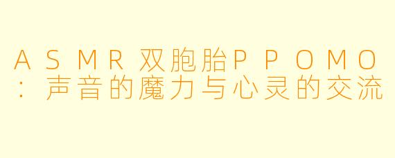 ASMR双胞胎PPOMO：声音的魔力与心灵的交流