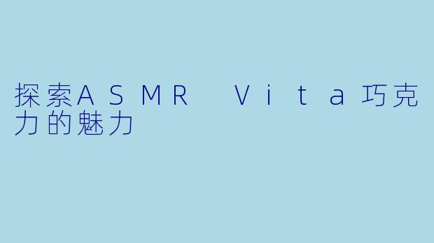 探索ASMR Vita巧克力的魅力