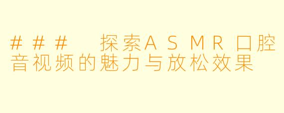 ### 探索ASMR口腔音视频的魅力与放松效果