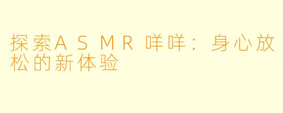 探索ASMR咩咩：身心放松的新体验
