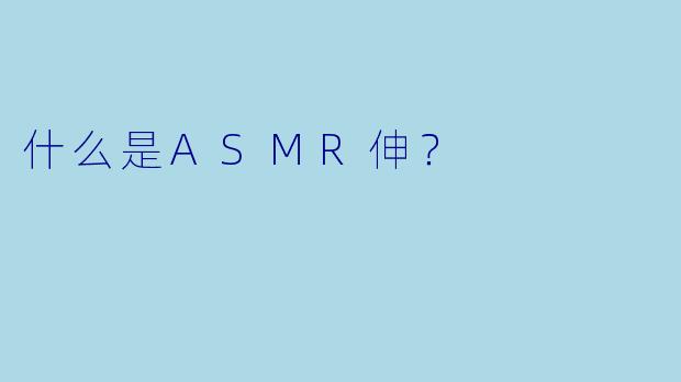 什么是ASMR伸？  