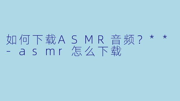 如何下载ASMR音频?**