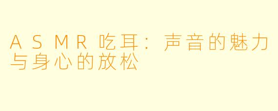ASMR吃耳：声音的魅力与身心的放松