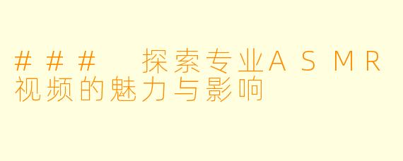 ### 探索专业ASMR视频的魅力与影响