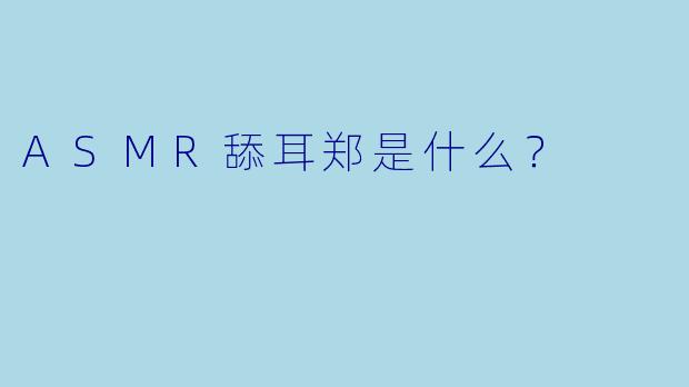 ASMR舔耳郑是什么？  