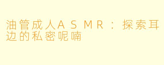 油管成人ASMR:探索耳边的私密呢喃
