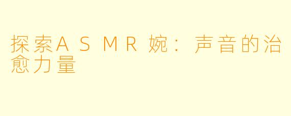 探索ASMR婉：声音的治愈力量