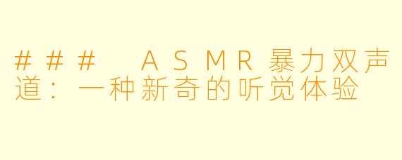 ### ASMR暴力双声道：一种新奇的听觉体验