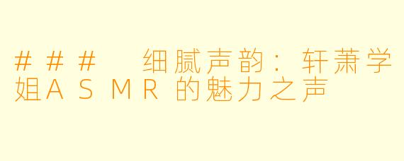 ### 细腻声韵：轩萧学姐ASMR的魅力之声