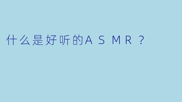 什么是好听的ASMR？  