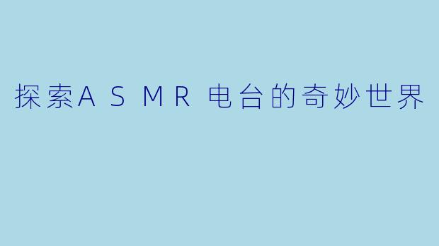 探索ASMR电台的奇妙世界