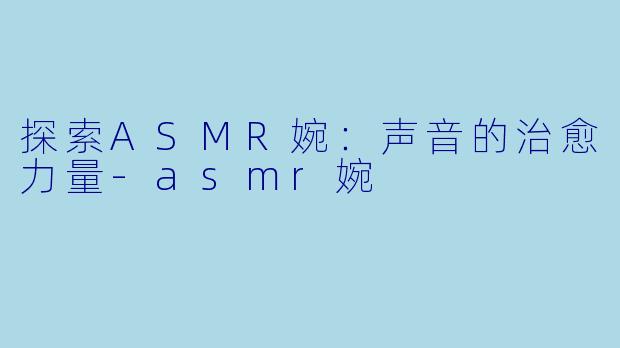 探索ASMR婉:声音的治愈力量