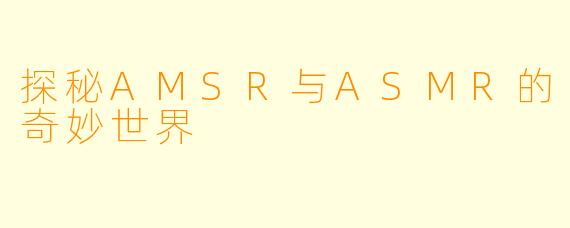 探秘AMSR与ASMR的奇妙世界