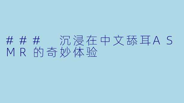 ### 沉浸在中文舔耳ASMR的奇妙体验