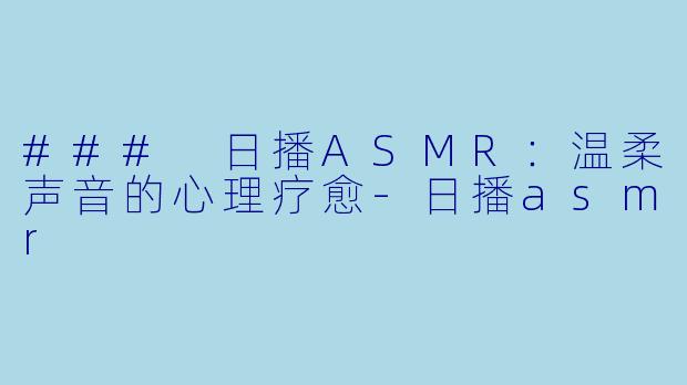 ### 日播ASMR:温柔声音的心理疗愈