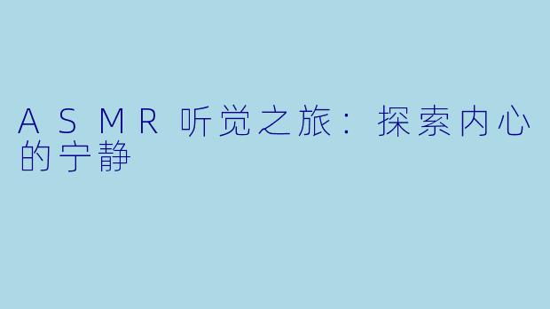 ASMR听觉之旅：探索内心的宁静