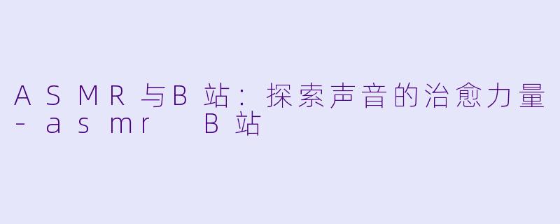 ASMR与B站：探索声音的治愈力量